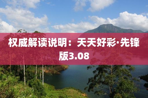 权威解读说明：天天好彩·先锋版3.08