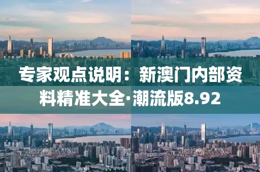 专家观点说明：新澳门内部资料精准大全·潮流版8.92