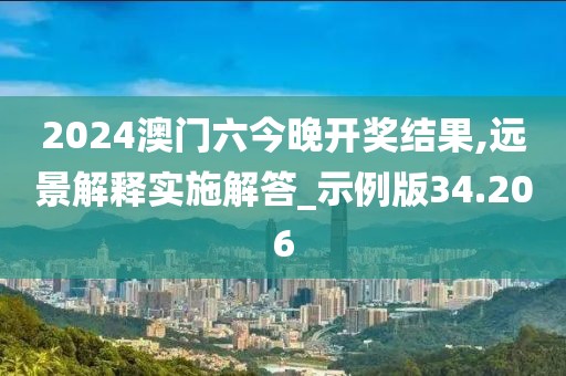 2024澳门六今晚开奖结果,远景解释实施解答_示例版34.206