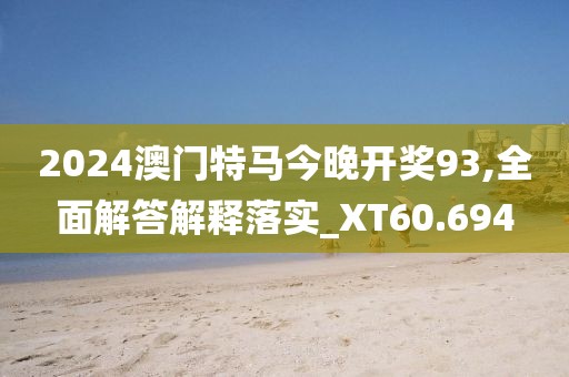 2024澳门特马今晚开奖93,全面解答解释落实_XT60.694