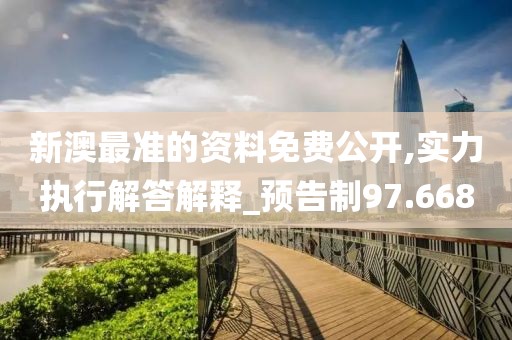 新澳最准的资料免费公开,实力执行解答解释_预告制97.668