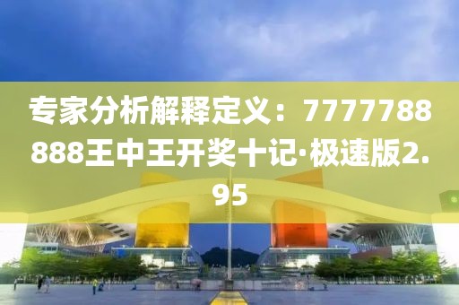 专家分析解释定义：7777788888王中王开奖十记·极速版2.95