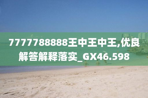 7777788888王中王中王,优良解答解释落实_GX46.598