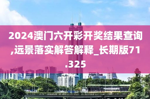 2024澳门六开彩开奖结果查询,远景落实解答解释_长期版71.325