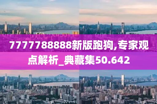 7777788888新版跑狗,专家观点解析_典藏集50.642