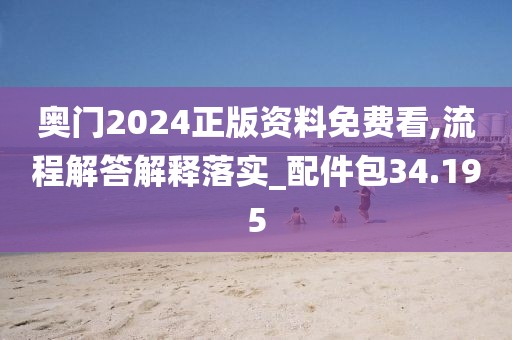 奥门2024正版资料免费看,流程解答解释落实_配件包34.195