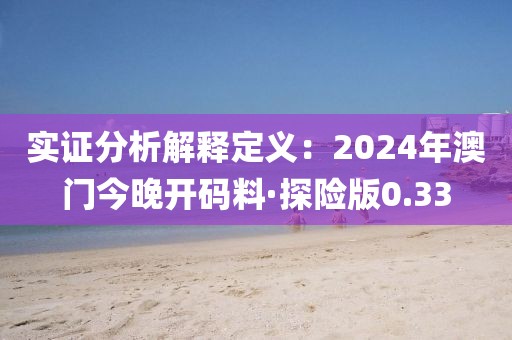 实证分析解释定义：2024年澳门今晚开码料·探险版0.33