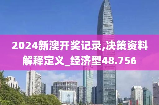 2024新澳开奖记录,决策资料解释定义_经济型48.756