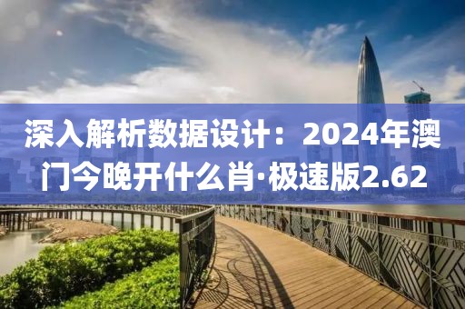 深入解析数据设计：2024年澳门今晚开什么肖·极速版2.62