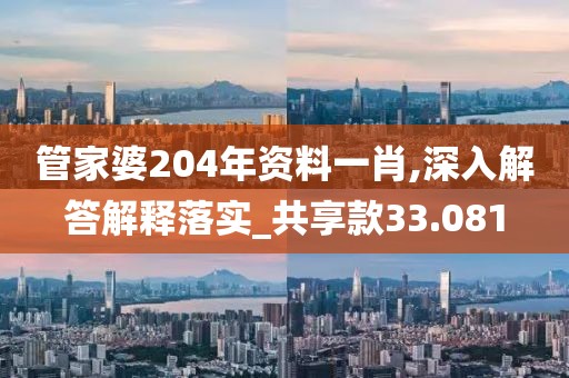 管家婆204年资料一肖,深入解答解释落实_共享款33.081