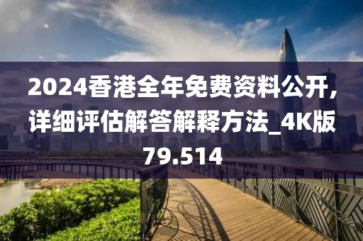 2024香港全年免费资料公开,详细评估解答解释方法_4K版79.514