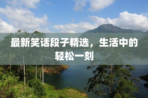 最新笑话段子精选，生活中的轻松一刻
