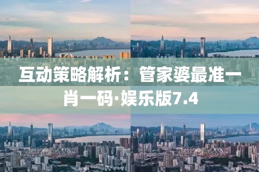 互动策略解析：管家婆最准一肖一码·娱乐版7.4