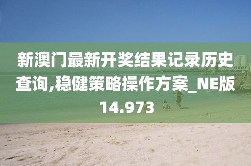 新澳门最新开奖结果记录历史查询,稳健策略操作方案_NE版14.973
