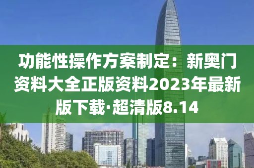 功能性操作方案制定：新奥门资料大全正版资料2023年最新版下载·超清版8.14