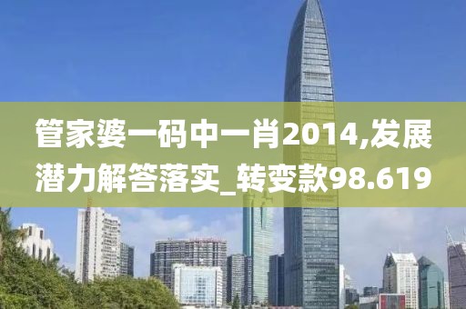 管家婆一码中一肖2014,发展潜力解答落实_转变款98.619