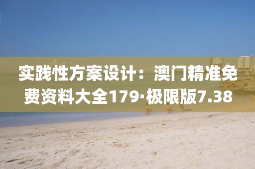 实践性方案设计：澳门精准免费资料大全179·极限版7.38