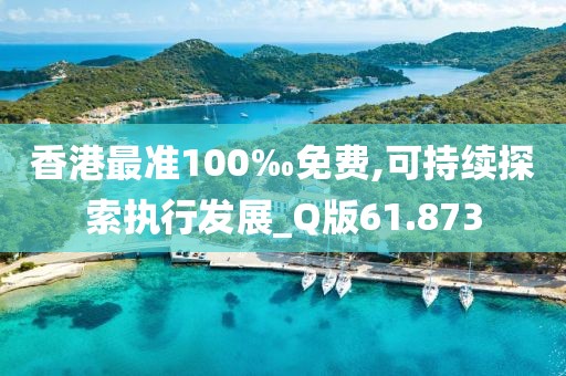 香港最准100‰免费,可持续探索执行发展_Q版61.873