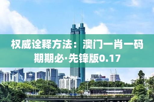 权威诠释方法：澳门一肖一码期期必·先锋版0.17