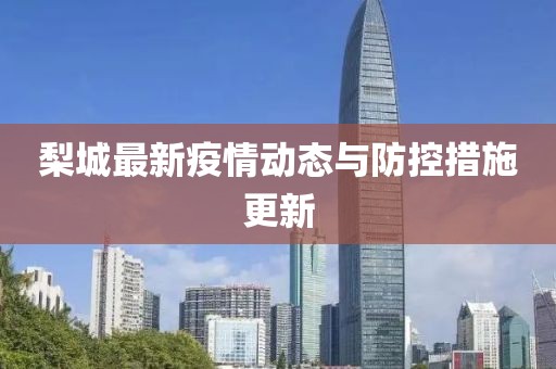 梨城最新疫情动态与防控措施更新