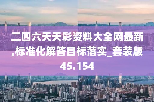 二四六天天彩资料大全网最新,标准化解答目标落实_套装版45.154