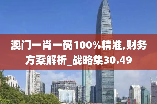 澳门一肖一码100%精准,财务方案解析_战略集30.49