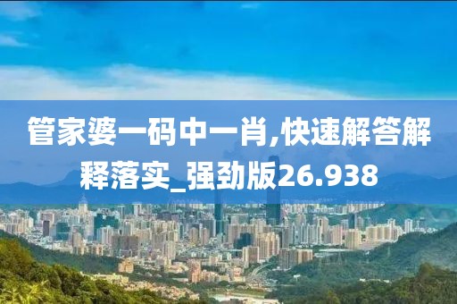 管家婆一码中一肖,快速解答解释落实_强劲版26.938