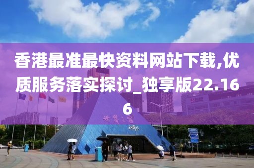香港最准最快资料网站下载,优质服务落实探讨_独享版22.166