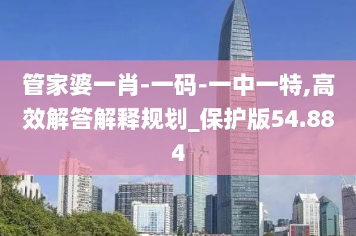 管家婆一肖-一码-一中一特,高效解答解释规划_保护版54.884