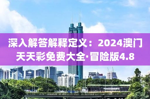 深入解答解释定义：2024澳门天天彩免费大全·冒险版4.8