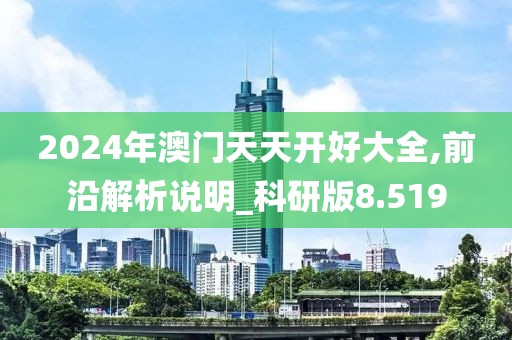 2024年澳门天天开好大全,前沿解析说明_科研版8.519
