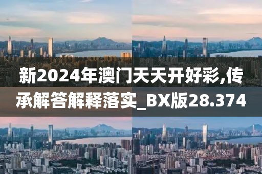 新2024年澳门天天开好彩,传承解答解释落实_BX版28.374