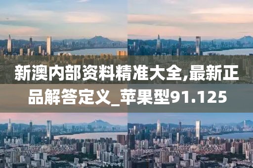新澳内部资料精准大全,最新正品解答定义_苹果型91.125
