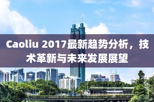 Caoliu 2017最新趋势分析，技术革新与未来发展展望