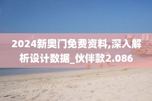 2024新奥门免费资料,深入解析设计数据_伙伴款2.086