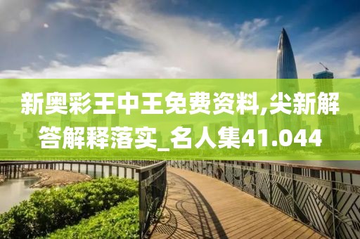 新奥彩王中王免费资料,尖新解答解释落实_名人集41.044