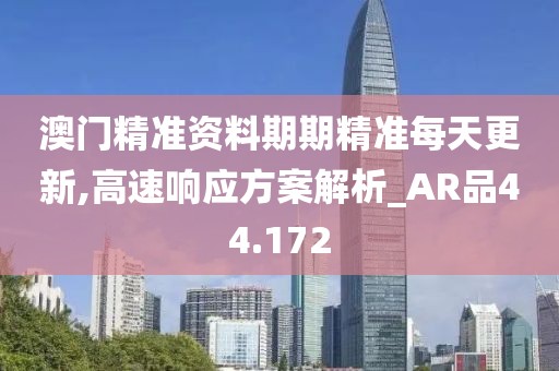 澳门精准资料期期精准每天更新,高速响应方案解析_AR品44.172