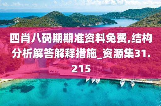 四肖八码期期准资料免费,结构分析解答解释措施_资源集31.215