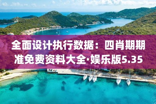 全面设计执行数据：四肖期期准免费资料大全·娱乐版5.35