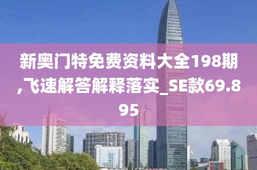 新奥门特免费资料大全198期,飞速解答解释落实_SE款69.895