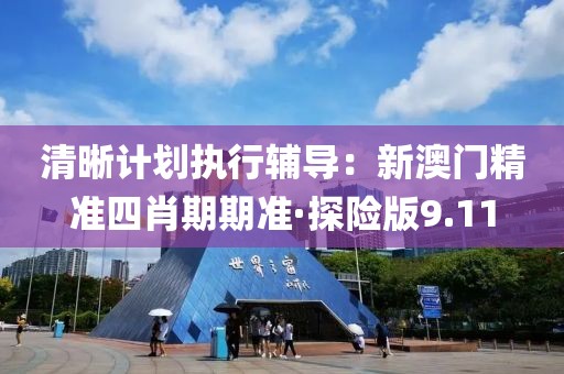 清晰计划执行辅导：新澳门精准四肖期期准·探险版9.11