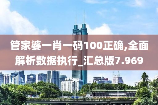 管家婆一肖一码100正确,全面解析数据执行_汇总版7.969