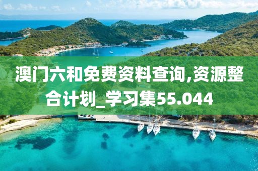 澳门六和免费资料查询,资源整合计划_学习集55.044