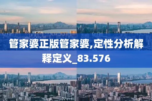 管家婆正版管家婆,定性分析解释定义_83.576