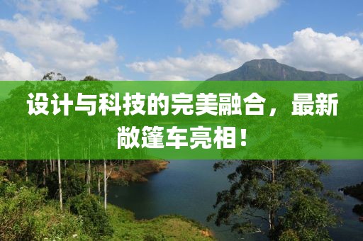 设计与科技的完美融合，最新敞篷车亮相！