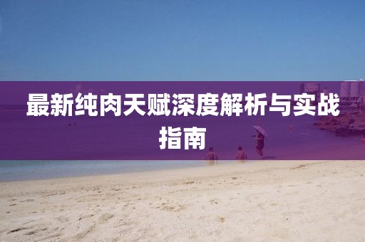 最新纯肉天赋深度解析与实战指南