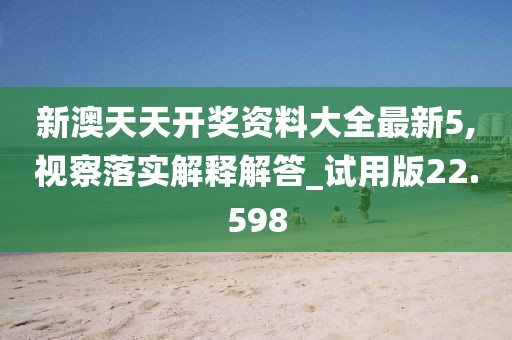 新澳天天开奖资料大全最新5,视察落实解释解答_试用版22.598