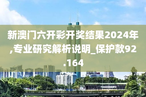 新澳门六开彩开奖结果2024年,专业研究解析说明_保护款92.164