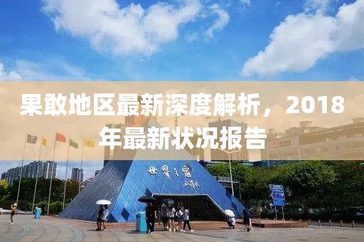 果敢地区最新深度解析，2018年最新状况报告