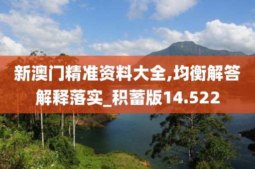新澳门精准资料大全,均衡解答解释落实_积蓄版14.522